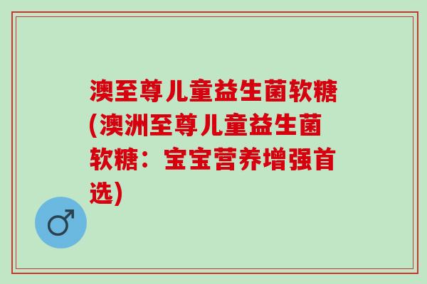 澳至尊儿童益生菌软糖(澳洲至尊儿童益生菌软糖：宝宝营养增强首选)