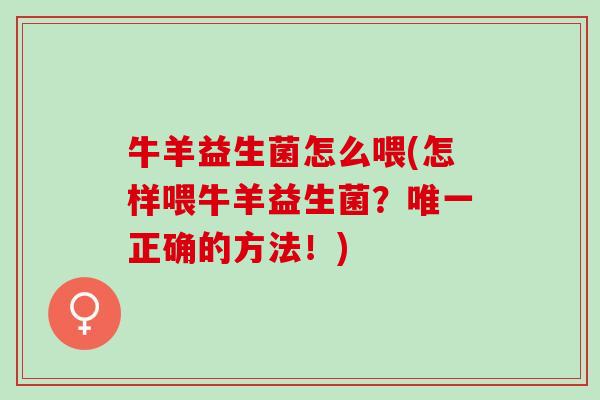 牛羊益生菌怎么喂(怎样喂牛羊益生菌？唯一正确的方法！)