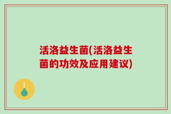 活洛益生菌(活洛益生菌的功效及应用建议)