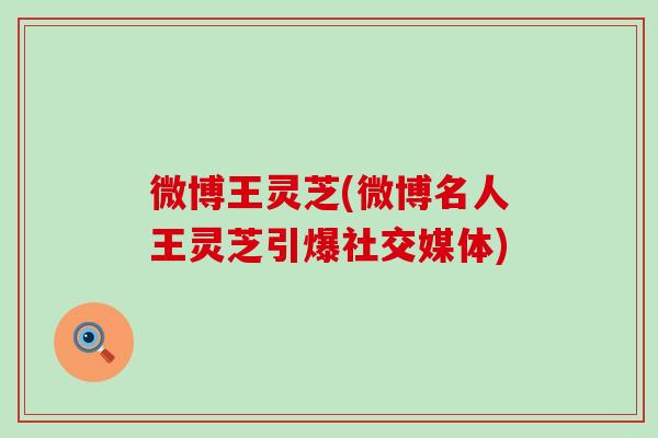 微博王灵芝(微博名人王灵芝引爆社交媒体)