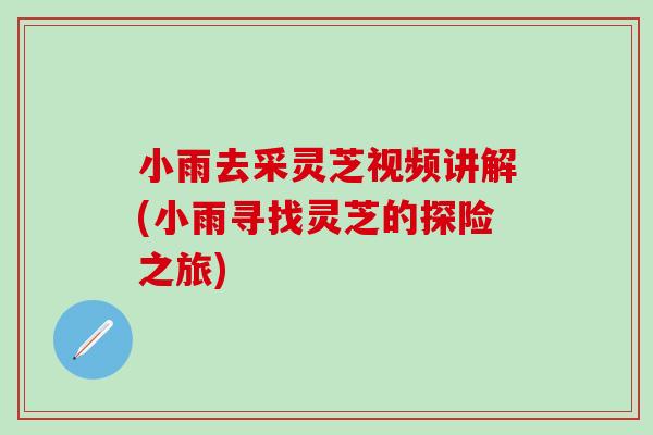 小雨去采灵芝视频讲解(小雨寻找灵芝的探险之旅)