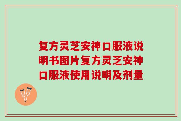 复方灵芝安神口服液说明书图片复方灵芝安神口服液使用说明及剂量