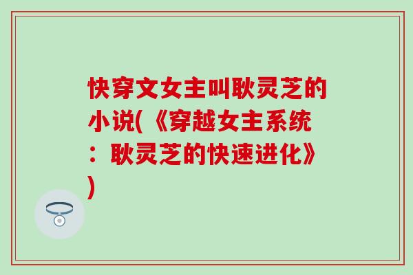 快穿文女主叫耿灵芝的小说(《穿越女主系统：耿灵芝的快速进化》)