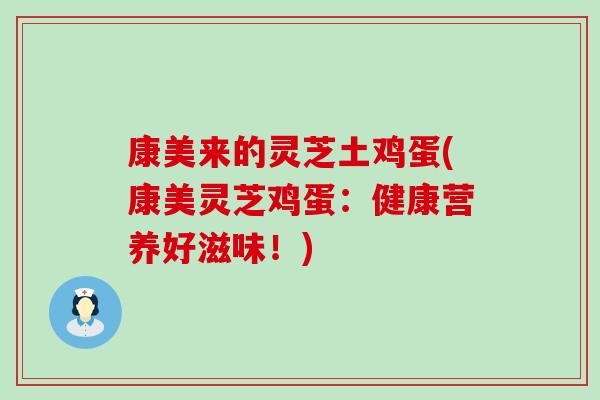 康美来的灵芝土鸡蛋(康美灵芝鸡蛋：健康营养好滋味！)