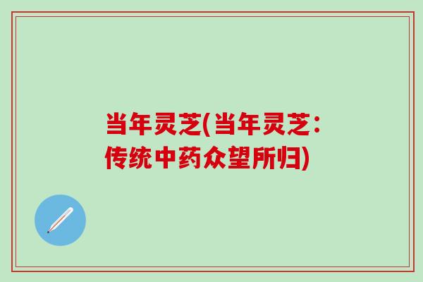 当年灵芝(当年灵芝：传统中药众望所归)