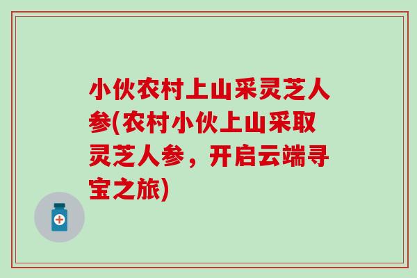 小伙农村上山采灵芝人参(农村小伙上山采取灵芝人参，开启云端寻宝之旅)