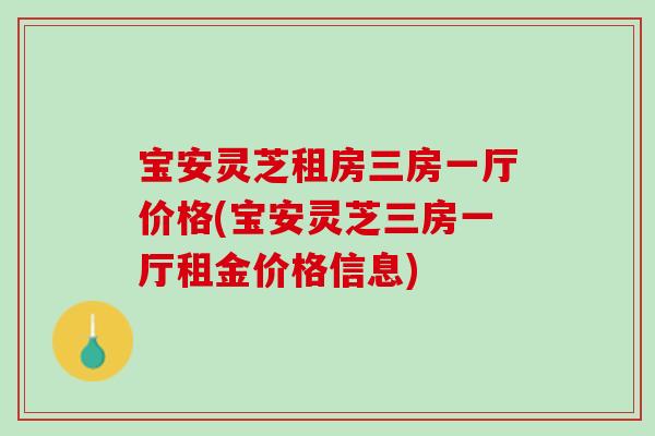 宝安灵芝租房三房一厅价格(宝安灵芝三房一厅租金价格信息)