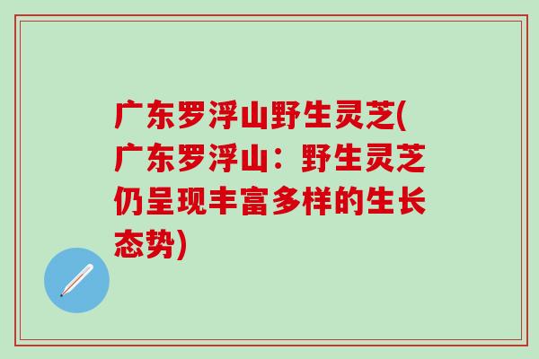 广东罗浮山野生灵芝(广东罗浮山：野生灵芝仍呈现丰富多样的生长态势)