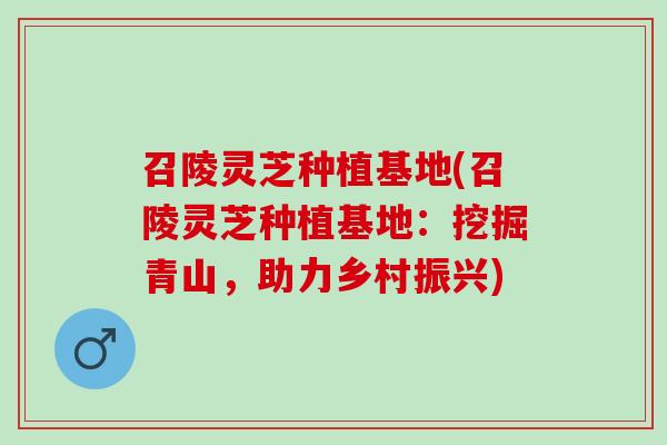 召陵灵芝种植基地(召陵灵芝种植基地：挖掘青山，助力乡村振兴)