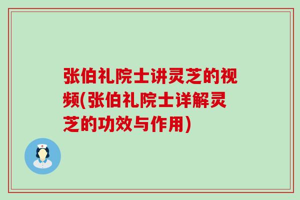 张伯礼院士讲灵芝的视频(张伯礼院士详解灵芝的功效与作用)