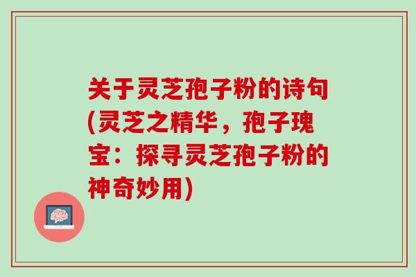 关于灵芝孢子粉的诗句(灵芝之精华，孢子瑰宝：探寻灵芝孢子粉的神奇妙用)