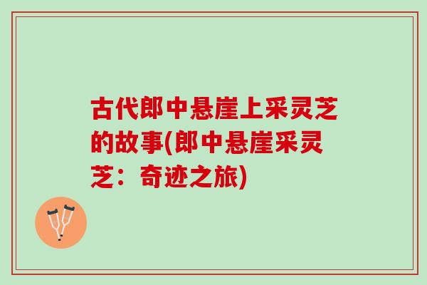 古代郎中悬崖上采灵芝的故事(郎中悬崖采灵芝：奇迹之旅)