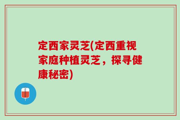 定西家灵芝(定西重视家庭种植灵芝，探寻健康秘密)
