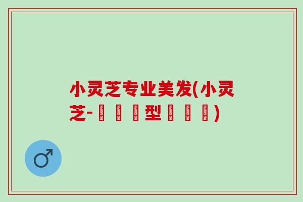 小灵芝专业美发(小灵芝-專業髮型設計師)