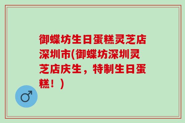 御蝶坊生日蛋糕灵芝店深圳市(御蝶坊深圳灵芝店庆生，特制生日蛋糕！)