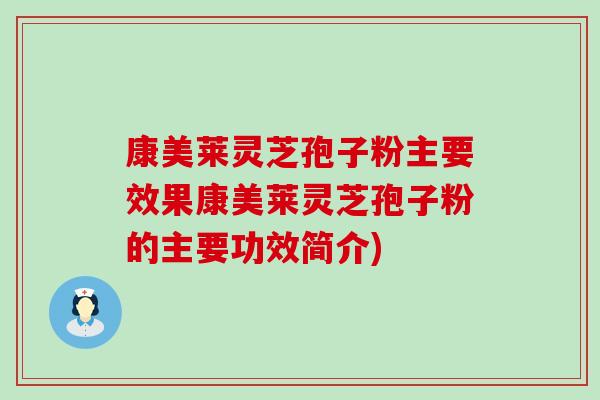 康美莱灵芝孢子粉主要效果康美莱灵芝孢子粉的主要功效简介)