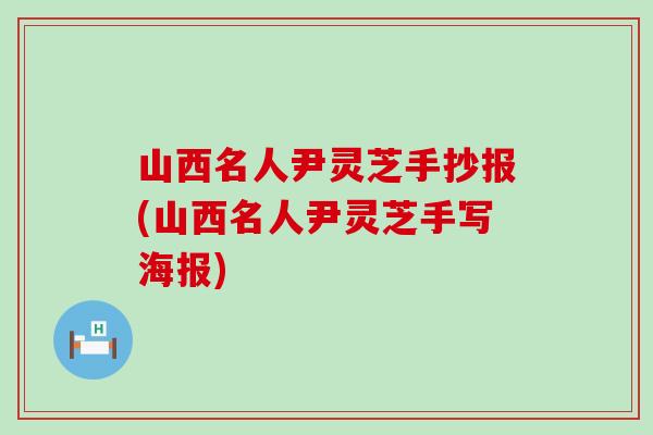 山西名人尹灵芝手抄报(山西名人尹灵芝手写海报)