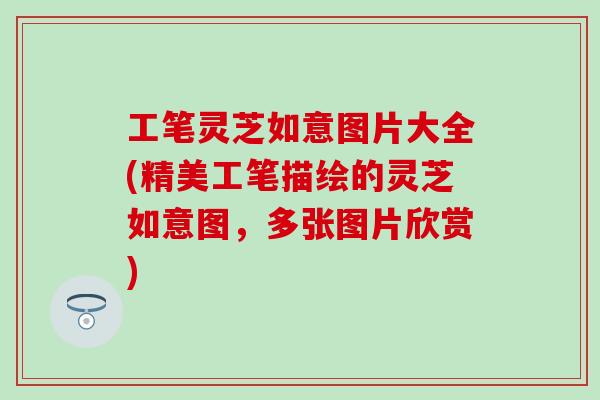 工笔灵芝如意图片大全(精美工笔描绘的灵芝如意图，多张图片欣赏)
