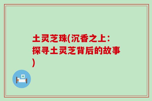 土灵芝珠(沉香之上：探寻土灵芝背后的故事)