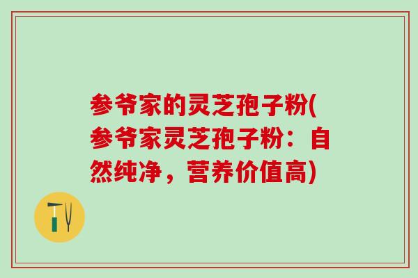 参爷家的灵芝孢子粉(参爷家灵芝孢子粉：自然纯净，营养价值高)