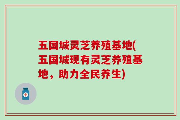 五国城灵芝养殖基地(五国城现有灵芝养殖基地，助力全民养生)
