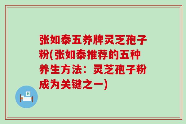 张如泰五养牌灵芝孢子粉(张如泰推荐的五种养生方法：灵芝孢子粉成为关键之一)