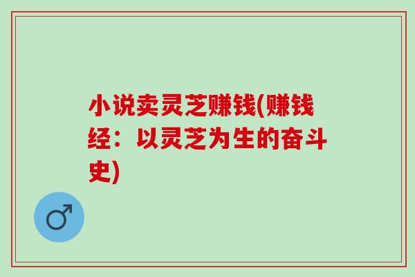 小说卖灵芝赚钱(赚钱经：以灵芝为生的奋斗史)