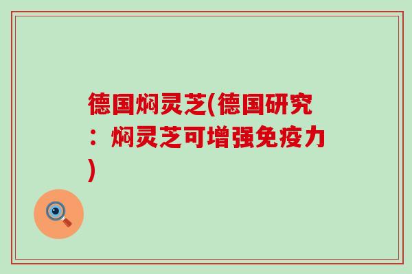 德国焖灵芝(德国研究：焖灵芝可增强免疫力)