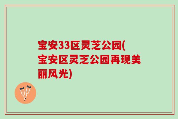 宝安33区灵芝公园(宝安区灵芝公园再现美丽风光)