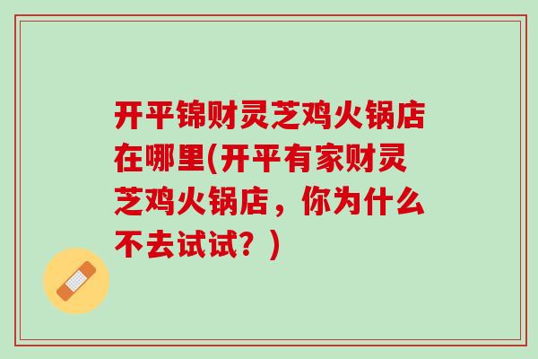 开平锦财灵芝鸡火锅店在哪里(开平有家财灵芝鸡火锅店，你为什么不去试试？)