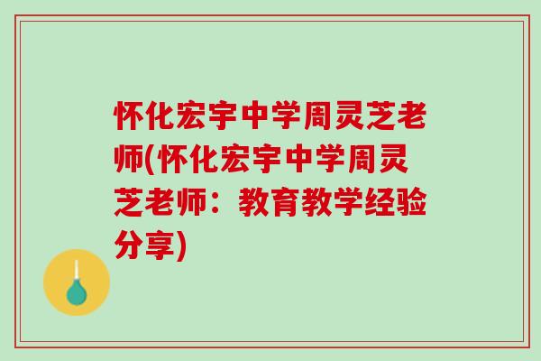 怀化宏宇中学周灵芝老师(怀化宏宇中学周灵芝老师：教育教学经验分享)