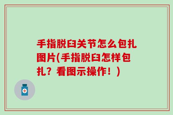 手指脱臼关节怎么包扎图片(手指脱臼怎样包扎？看图示操作！)