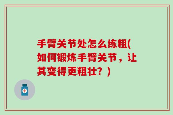 手臂关节处怎么练粗(如何锻炼手臂关节，让其变得更粗壮？)