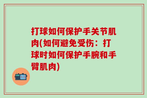 打球如何保护手关节肌肉(如何避免受伤：打球时如何保护手腕和手臂肌肉)