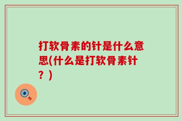 打软骨素的针是什么意思(什么是打软骨素针？)