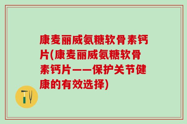 康麦丽威氨糖软骨素钙片(康麦丽威氨糖软骨素钙片——保护关节健康的有效选择)