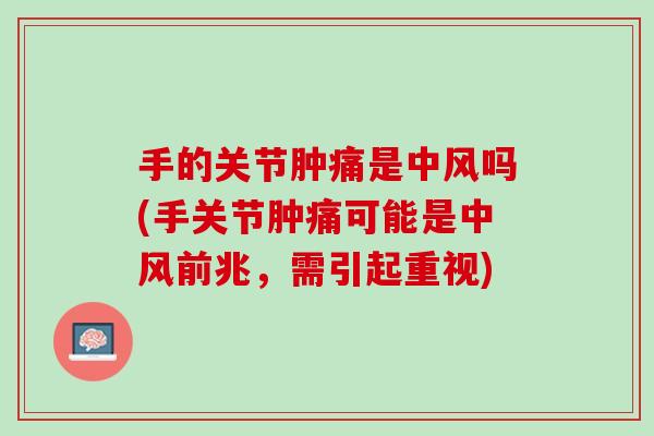 手的关节肿痛是中风吗(手关节肿痛可能是中风前兆，需引起重视)