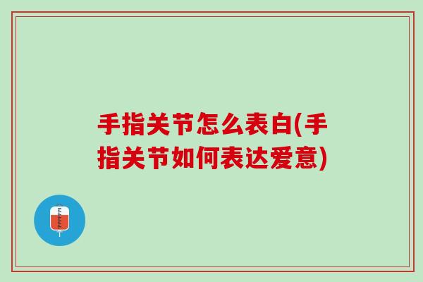 手指关节怎么表白(手指关节如何表达爱意)
