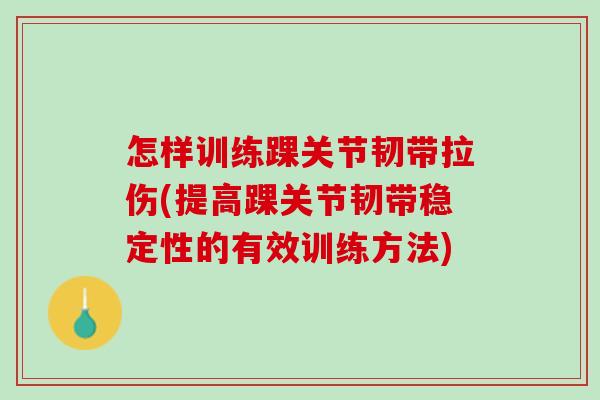 怎样训练踝关节韧带拉伤(提高踝关节韧带稳定性的有效训练方法)