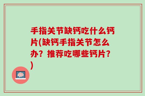 手指关节缺钙吃什么钙片(缺钙手指关节怎么办？推荐吃哪些钙片？)