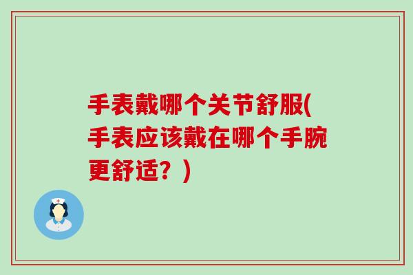 手表戴哪个关节舒服(手表应该戴在哪个手腕更舒适？)