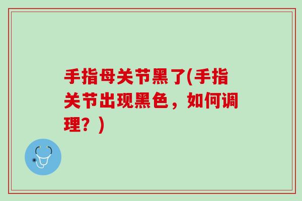 手指母关节黑了(手指关节出现黑色，如何调理？)