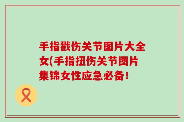 手指戳伤关节图片大全女(手指扭伤关节图片集锦女性应急必备！