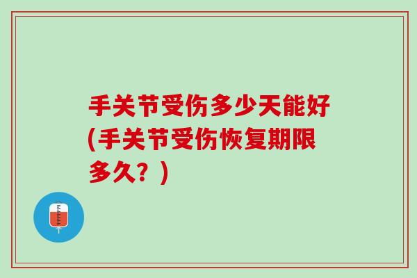 手关节受伤多少天能好(手关节受伤恢复期限多久？)