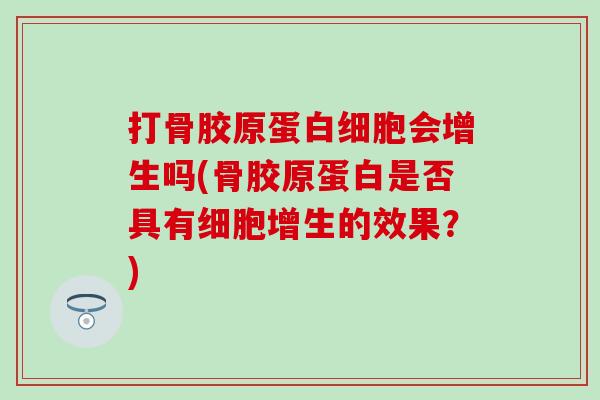 打骨胶原蛋白细胞会增生吗(骨胶原蛋白是否具有细胞增生的效果？)
