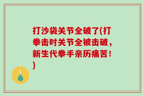 打沙袋关节全破了(打拳击时关节全被击破，新生代拳手亲历痛苦！)