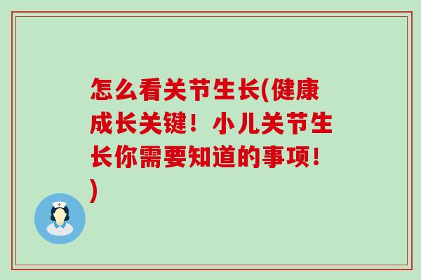 怎么看关节生长(健康成长关键！小儿关节生长你需要知道的事项！)