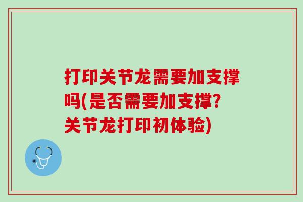 打印关节龙需要加支撑吗(是否需要加支撑？关节龙打印初体验)
