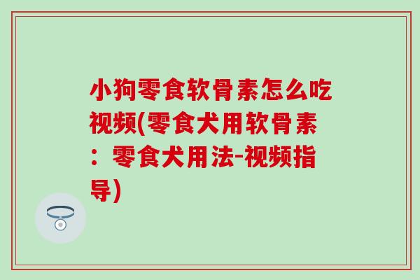 小狗零食软骨素怎么吃视频(零食犬用软骨素：零食犬用法-视频指导)