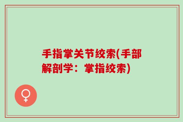 手指掌关节绞索(手部解剖学：掌指绞索)